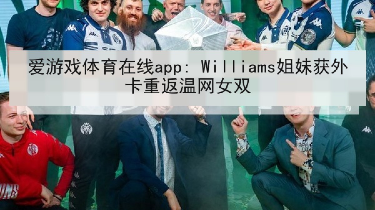 爱游戏体育在线app: Williams姐妹获外卡重返温网女双