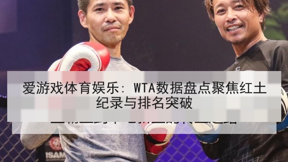 爱游戏体育娱乐: WTA数据盘点聚焦红土纪录与排名突破