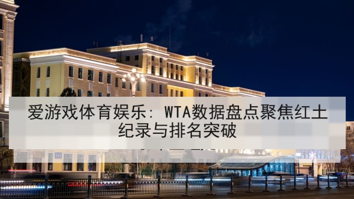 爱游戏体育娱乐: WTA数据盘点聚焦红土纪录与排名突破