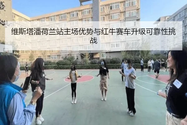 维斯塔潘荷兰站主场优势与红牛赛车升级可靠性挑战