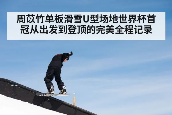 周苡竹单板滑雪U型场地世界杯首冠从出发到登顶的完美全程记录