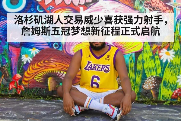洛杉矶湖人交易威少喜获强力射手，詹姆斯五冠梦想新征程正式启航
