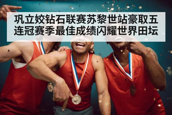 巩立姣钻石联赛苏黎世站豪取五连冠赛季最佳成绩闪耀世界田坛