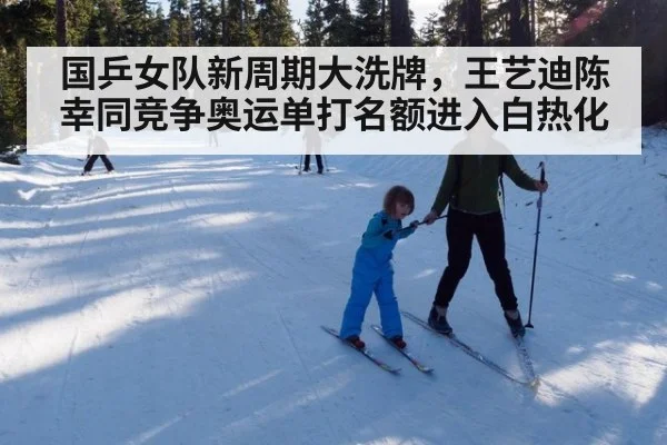 国乒女队新周期大洗牌，王艺迪陈幸同竞争奥运单打名额进入白热化