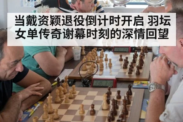 当戴资颖退役倒计时开启 羽坛女单传奇谢幕时刻的深情回望