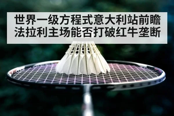 世界一级方程式意大利站前瞻法拉利主场能否打破红牛垄断